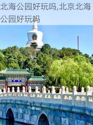 北海公园好玩吗,北京北海公园好玩吗