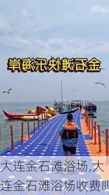 大连金石滩浴场,大连金石滩浴场收费吗