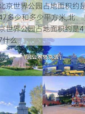 北京世界公园占地面积约是47多少和多少平方米,北京世界公园占地面积约是47什么