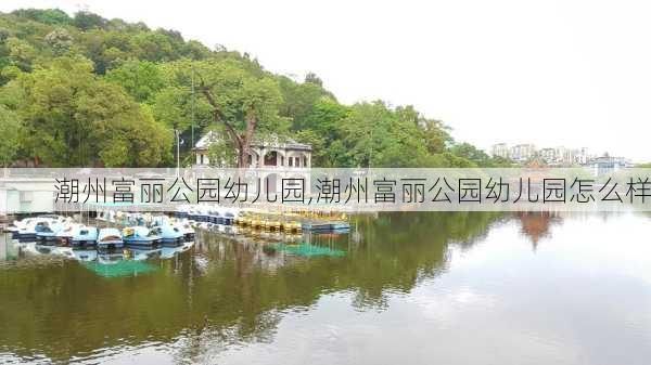 潮州富丽公园幼儿园,潮州富丽公园幼儿园怎么样