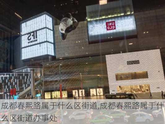 成都春熙路属于什么区街道,成都春熙路属于什么区街道办事处