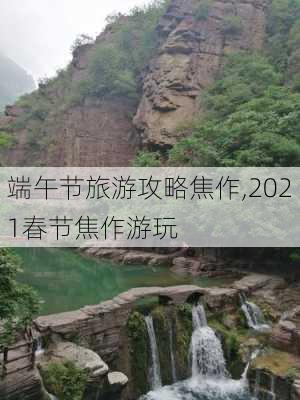 端午节旅游攻略焦作,2021春节焦作游玩