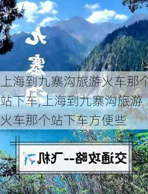 上海到九寨沟旅游火车那个站下车,上海到九寨沟旅游火车那个站下车方便些