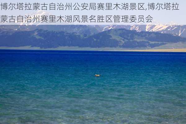 博尔塔拉蒙古自治州公安局赛里木湖景区,博尔塔拉蒙古自治州赛里木湖风景名胜区管理委员会