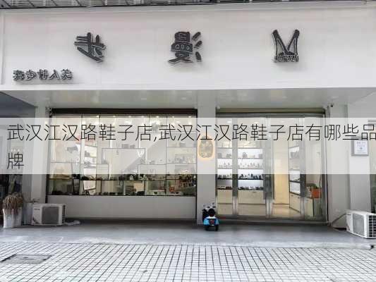 武汉江汉路鞋子店,武汉江汉路鞋子店有哪些品牌