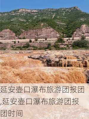 延安壶口瀑布旅游团报团,延安壶口瀑布旅游团报团时间