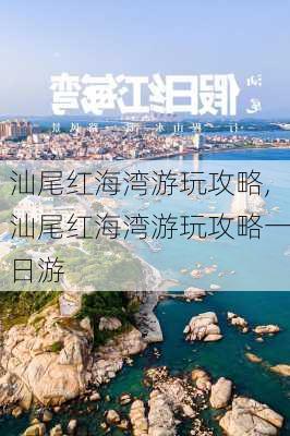 汕尾红海湾游玩攻略,汕尾红海湾游玩攻略一日游