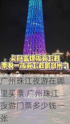 广州珠江夜游在哪里买票,广州珠江夜游门票多少钱一张