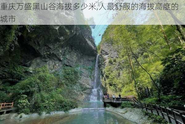 重庆万盛黑山谷海拔多少米,人最舒服的海拔高度的城市