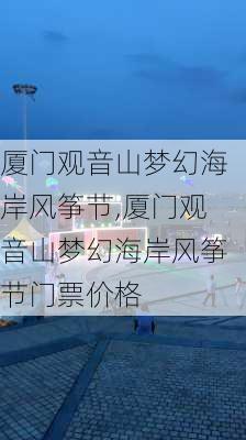 厦门观音山梦幻海岸风筝节,厦门观音山梦幻海岸风筝节门票价格