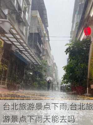 台北旅游景点下雨,台北旅游景点下雨天能去吗