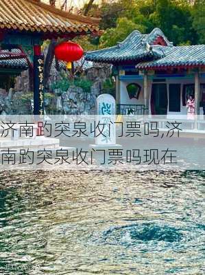 济南趵突泉收门票吗,济南趵突泉收门票吗现在