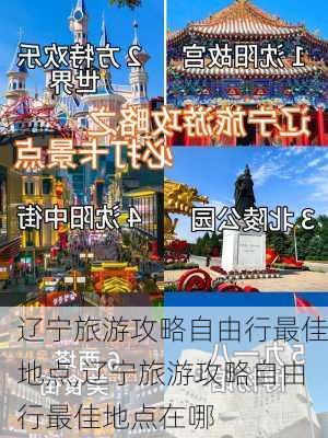 辽宁旅游攻略自由行最佳地点,辽宁旅游攻略自由行最佳地点在哪