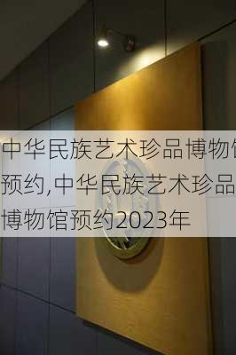 中华民族艺术珍品博物馆预约,中华民族艺术珍品博物馆预约2023年