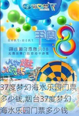 37度梦幻海水乐园门票多少钱,烟台37度梦幻海水乐园门票多少钱