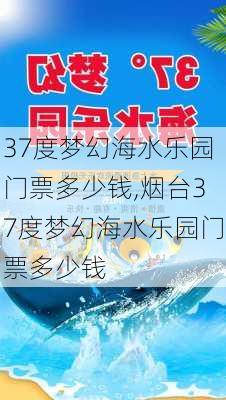 37度梦幻海水乐园门票多少钱,烟台37度梦幻海水乐园门票多少钱