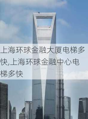 上海环球金融大厦电梯多快,上海环球金融中心电梯多快