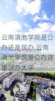 云南滇池学院是公办还是民办,云南滇池学院是公办还是民办大学