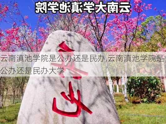 云南滇池学院是公办还是民办,云南滇池学院是公办还是民办大学