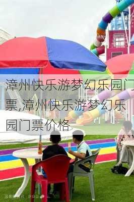 漳州快乐游梦幻乐园门票,漳州快乐游梦幻乐园门票价格