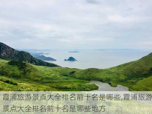 霞浦旅游景点大全排名前十名是哪些,霞浦旅游景点大全排名前十名是哪些地方