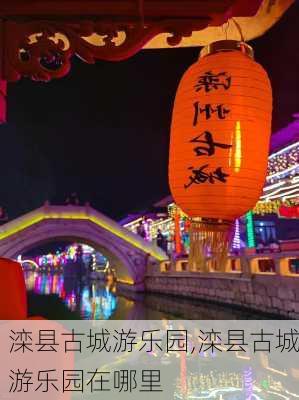 滦县古城游乐园,滦县古城游乐园在哪里