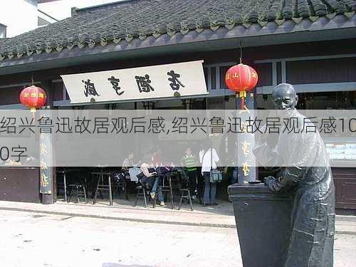 绍兴鲁迅故居观后感,绍兴鲁迅故居观后感100字