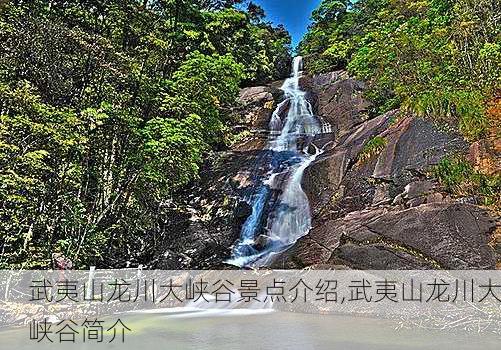 武夷山龙川大峡谷景点介绍,武夷山龙川大峡谷简介