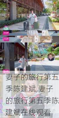 妻子的旅行第五季陈建斌,妻子的旅行第五季陈建斌在线观看