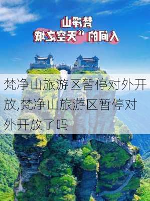 梵净山旅游区暂停对外开放,梵净山旅游区暂停对外开放了吗