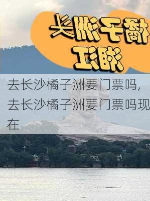 去长沙橘子洲要门票吗,去长沙橘子洲要门票吗现在