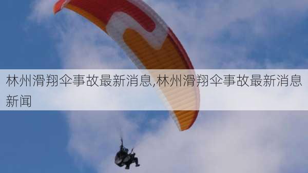 林州滑翔伞事故最新消息,林州滑翔伞事故最新消息新闻