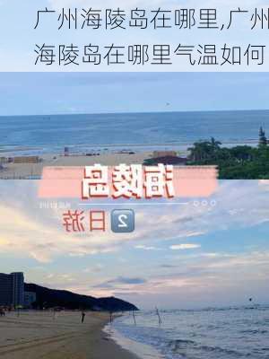 广州海陵岛在哪里,广州海陵岛在哪里气温如何