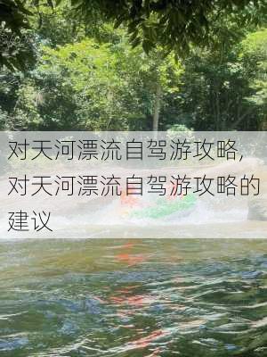 对天河漂流自驾游攻略,对天河漂流自驾游攻略的建议