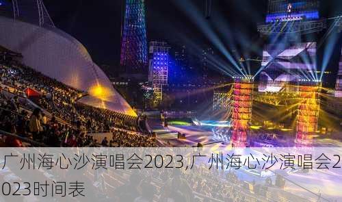 广州海心沙演唱会2023,广州海心沙演唱会2023时间表