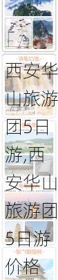 西安华山旅游团5日游,西安华山旅游团5日游价格