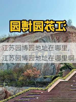 江苏园博园地址在哪里,江苏园博园地址在哪里啊