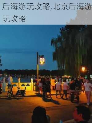 后海游玩攻略,北京后海游玩攻略