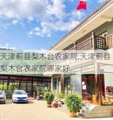 天津蓟县梨木台农家院,天津蓟县梨木台农家院哪家好