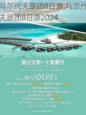 马尔代夫跟团8日游,马尔代夫跟团8日游2024