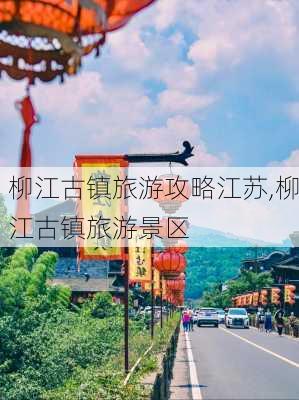 柳江古镇旅游攻略江苏,柳江古镇旅游景区