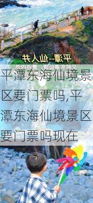 平潭东海仙境景区要门票吗,平潭东海仙境景区要门票吗现在