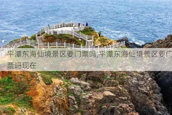 平潭东海仙境景区要门票吗,平潭东海仙境景区要门票吗现在