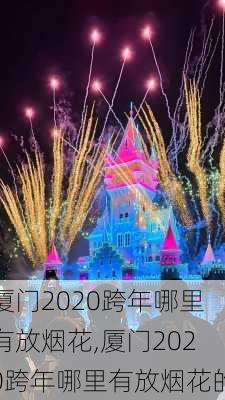 厦门2020跨年哪里有放烟花,厦门2020跨年哪里有放烟花的