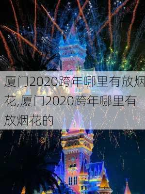 厦门2020跨年哪里有放烟花,厦门2020跨年哪里有放烟花的