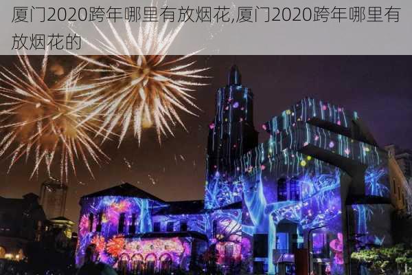 厦门2020跨年哪里有放烟花,厦门2020跨年哪里有放烟花的