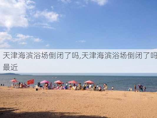 天津海滨浴场倒闭了吗,天津海滨浴场倒闭了吗最近