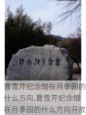 曹雪芹纪念馆在月季园的什么方向,曹雪芹纪念馆在月季园的什么方向开放