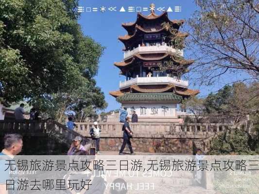 无锡旅游景点攻略三日游,无锡旅游景点攻略三日游去哪里玩好