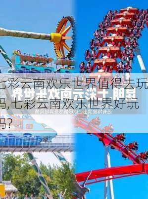 七彩云南欢乐世界值得去玩吗,七彩云南欢乐世界好玩吗?